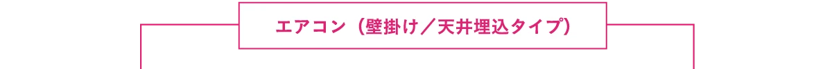 エアコン（壁掛け／天井埋込タイプ）